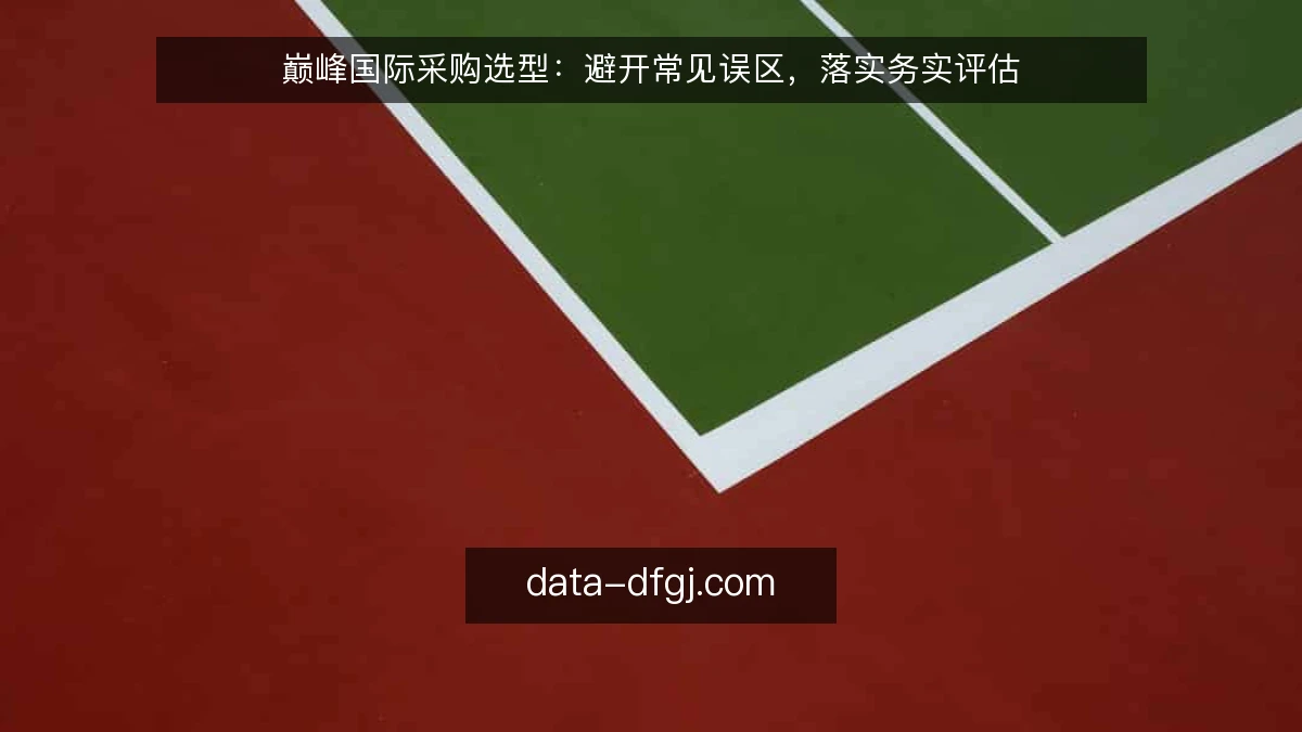 巅峰国际采购选型:避开常见误区,落实务实评估