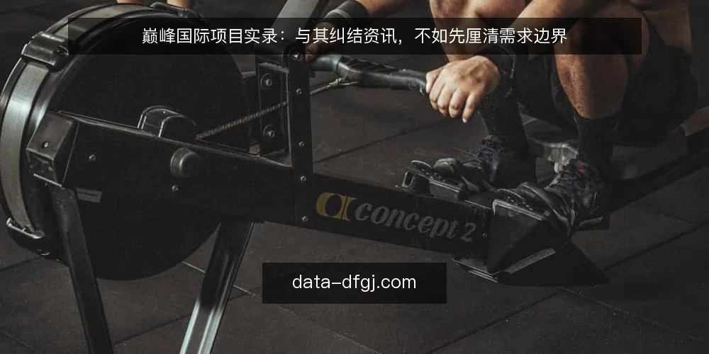 巅峰国际项目实录：与其纠结资讯，不如先厘清需求边界 — 需求错位：项目启动前的常见痛点 配图