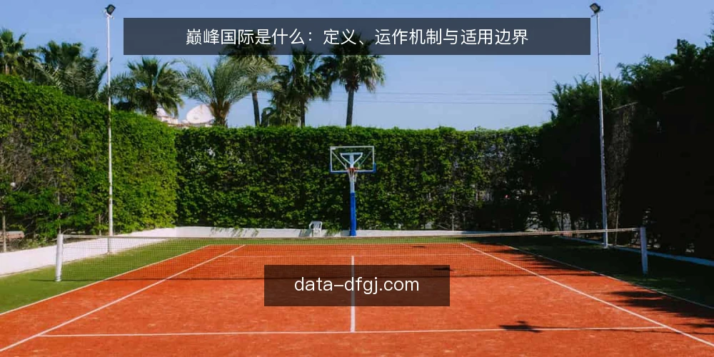 巅峰国际是什么:定义、运作机制与适用边界 — 巅峰国际是什么:先给一个清晰定义 配图